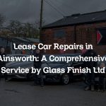 Lease Car Repairs in Ainsworth: A Comprehensive Service by Glass Finish Ltd
